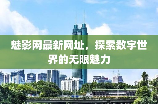 魅影網最新網址,探索數字世界的無限魅力