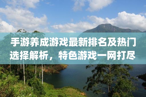 手游養成游戲最新排名及熱門選擇解析，特色游戲一網打盡