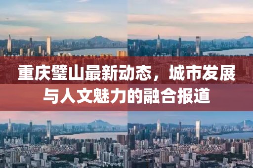 重慶璧山最新動態,城市發展與人文魅力的融合報道