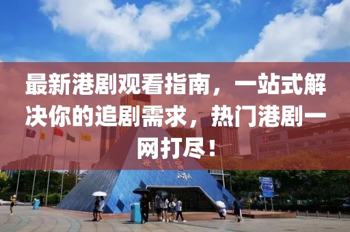 最新港劇觀看指南,一站式解決你的追劇需求,熱門港劇一網打盡!