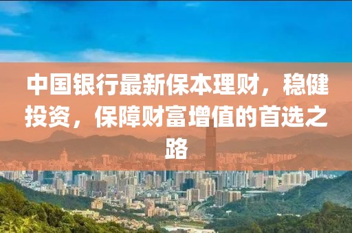 中國銀行最新保本理財,穩健投資,保障財富增值的首選之路