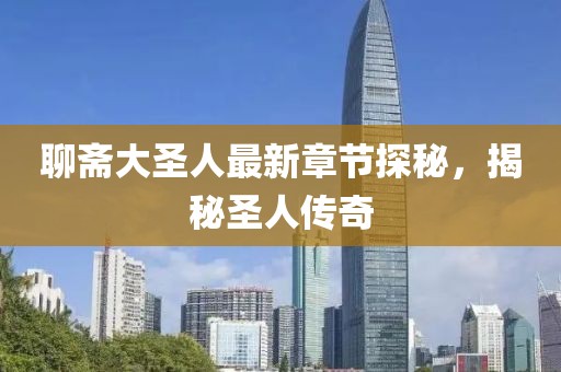 聊齋大圣人最新章節探秘,揭秘圣人傳奇