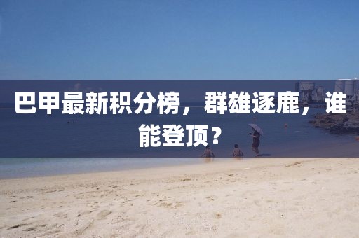 巴甲最新積分榜,群雄逐鹿,誰能登頂?
