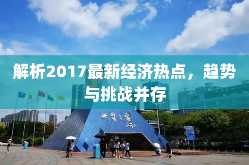 解析2017最新經濟熱點,趨勢與挑戰并存