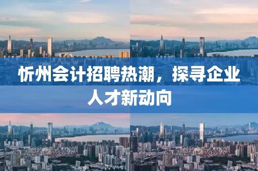 忻州會計招聘熱潮,探尋企業人才新動向