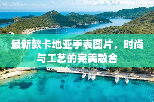 最新款卡地亞手表圖片，時尚與工藝的完美融合