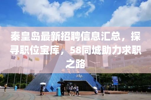 秦皇島最新招聘信息匯總,探尋職位寶庫,58同城助力求職之路