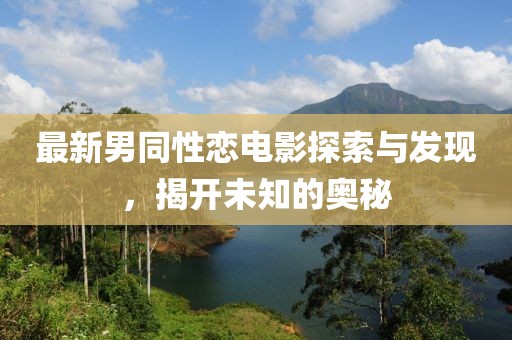 最新男同性戀電影探索與發現,揭開未知的奧秘