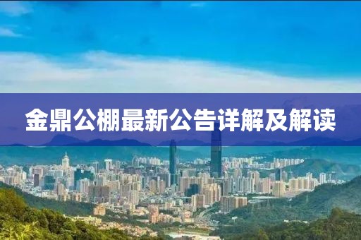 金鼎公棚最新公告詳解及解讀