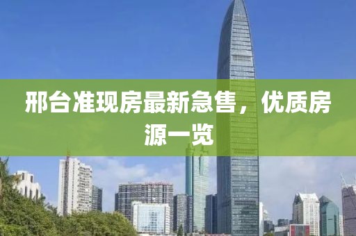 邢臺準現房最新急售,優質房源一覽