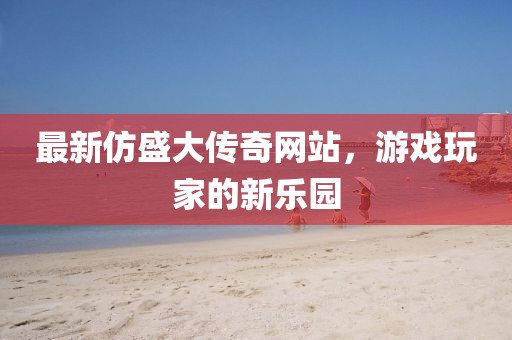 最新仿盛大傳奇網(wǎng)站，游戲玩家的新樂園