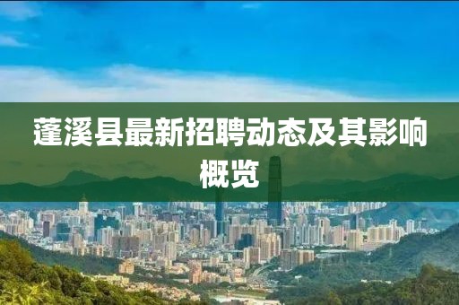 蓬溪縣最新招聘動態(tài)及其影響概覽
