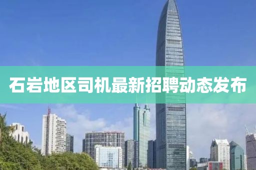 石巖地區(qū)司機(jī)最新招聘動(dòng)態(tài)發(fā)布