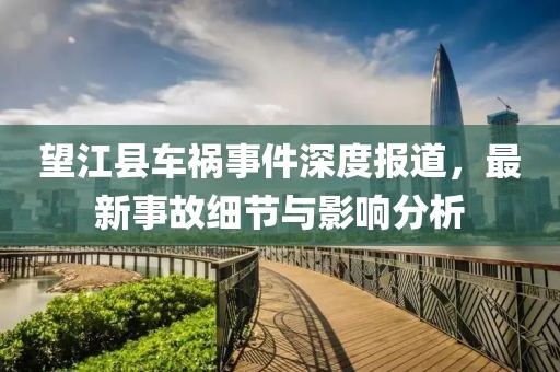 望江縣車禍?zhǔn)录疃葓?bào)道,最新事故細(xì)節(jié)與影響分析