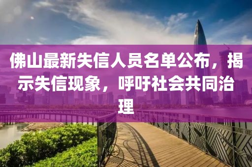 佛山最新失信人員名單公布,揭示失信現象,呼吁社會共同治理