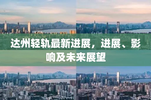 達州輕軌最新進展,進展、影響及未來展望