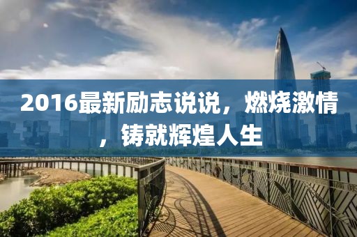 2016最新勵志說說,燃燒激情,鑄就輝煌人生