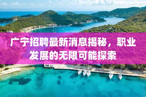 廣寧招聘最新消息揭秘,職業(yè)發(fā)展的無限可能探索