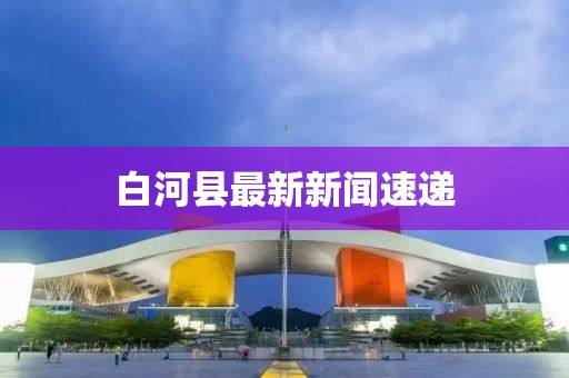 白河縣最新新聞速遞