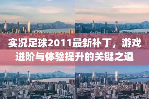 實況足球2011最新補丁，游戲進階與體驗提升的關鍵之道