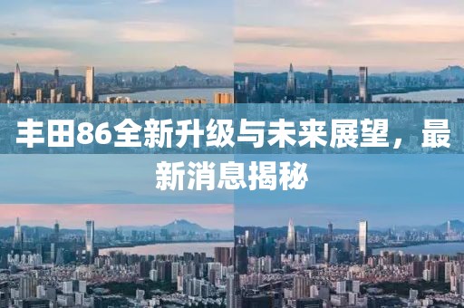 豐田86全新升級與未來展望，最新消息揭秘