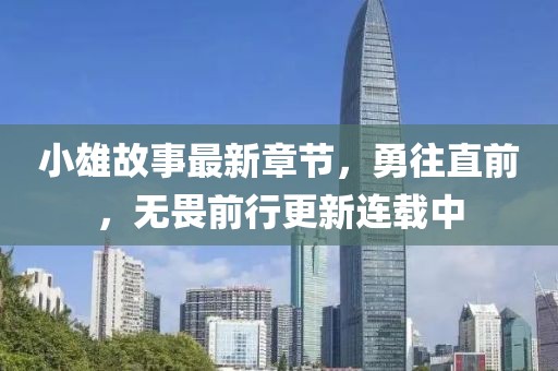 小雄故事最新章節,勇往直前,無畏前行更新連載中