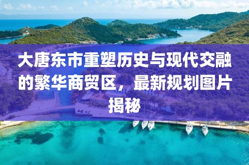 大唐東市重塑歷史與現代交融的繁華商貿區，最新規劃圖片揭秘