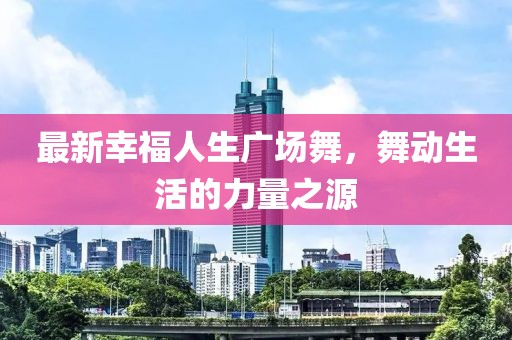 最新幸福人生廣場舞,舞動生活的力量之源