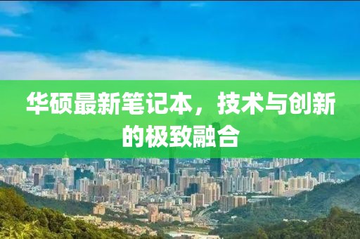 華碩最新筆記本,技術與創新的極致融合