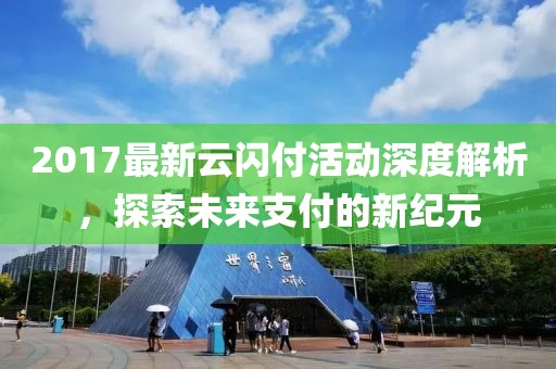 2017最新云閃付活動深度解析,探索未來支付的新紀元