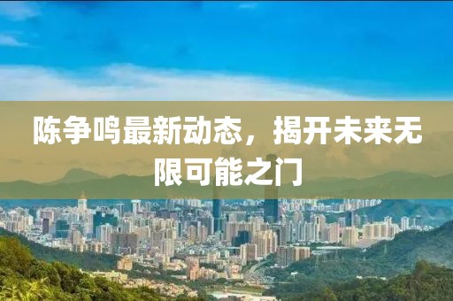 陳爭鳴最新動態,揭開未來無限可能之門
