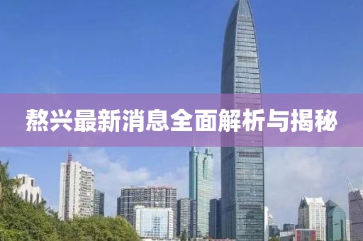 熬興最新消息全面解析與揭秘