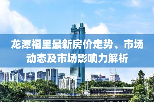 龍?zhí)陡@镒钚路績r走勢、市場動態(tài)及市場影響力解析