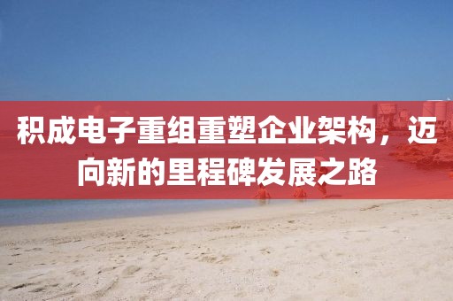 積成電子重組重塑企業架構，邁向新的里程碑發展之路