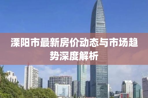 溧陽(yáng)市最新房?jī)r(jià)動(dòng)態(tài)與市場(chǎng)趨勢(shì)深度解析