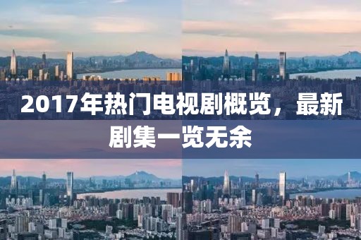 2017年熱門電視劇概覽,最新劇集一覽無(wú)余