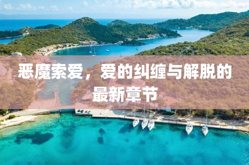 惡魔索愛,愛的糾纏與解脫的最新章節(jié)