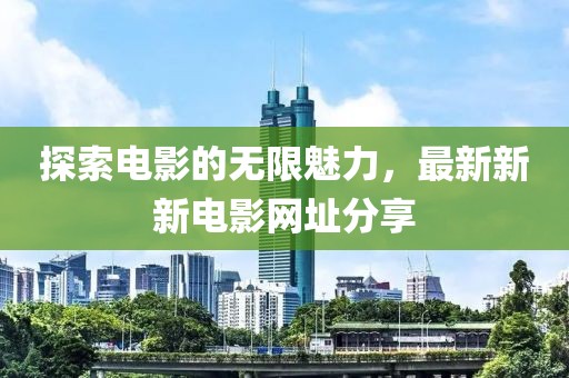 探索電影的無限魅力,最新新新電影網址分享