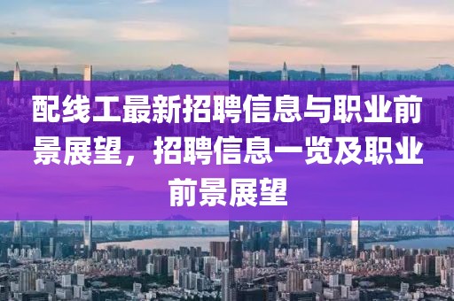 配線工最新招聘信息與職業前景展望，招聘信息一覽及職業前景展望