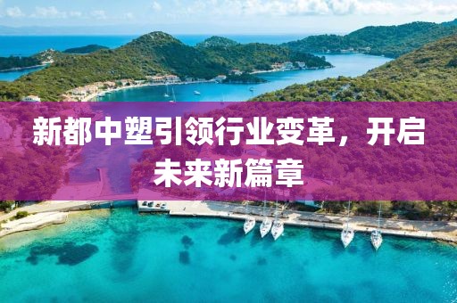 新都中塑引領(lǐng)行業(yè)變革,開啟未來新篇章