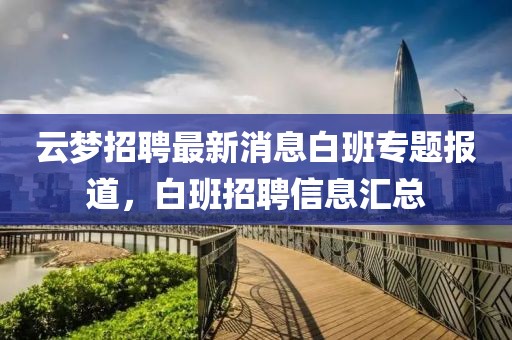 云夢招聘最新消息白班專題報道,白班招聘信息匯總