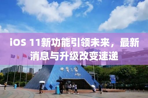 iOS 11新功能引領未來,最新消息與升級改變速遞
