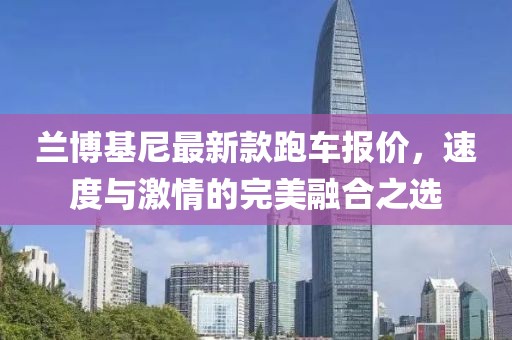 蘭博基尼最新款跑車報價,速度與激情的完美融合之選