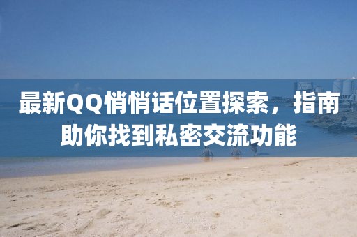 最新QQ悄悄話位置探索,指南助你找到私密交流功能