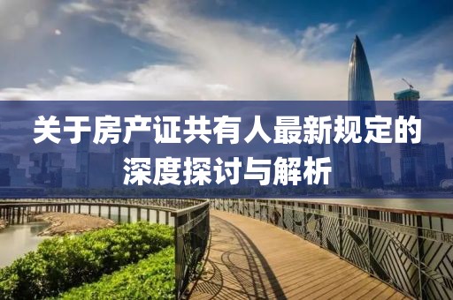 關于房產證共有人最新規定的深度探討與解析