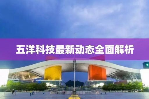 五洋科技最新動(dòng)態(tài)全面解析