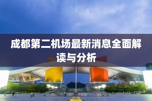 成都第二機(jī)場(chǎng)最新消息全面解讀與分析