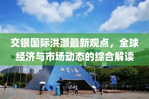 交銀國際洪灝最新觀點,全球經濟與市場動態的綜合解讀