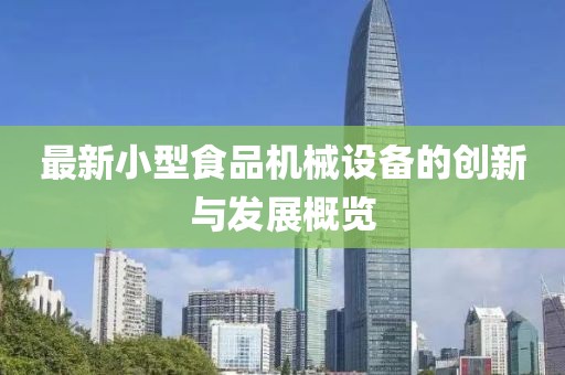 最新小型食品機械設備的創新與發展概覽
