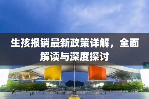 生孩報(bào)銷(xiāo)最新政策詳解,全面解讀與深度探討